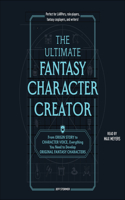 The Ultimate Fantasy Character Creator: From Origin Story to Character Voice, Everything You Need to Develop Original Fantasy Characters