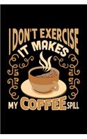 I Don't Exercise It Makes My Coffee Spill: Best notebook journal for multiple purpose like writing notes, plans and ideas. Best journal for women, men, girls and boys for daily usage