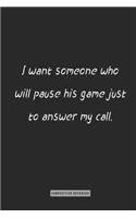 composition Notebook: I want someone who will pause his game just to answer my call.: notebook for you or as a gift for your kids boy or girl to use it in school or for y