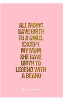 Mom's Journal: Dot Grid Journal - All Moms Gave Birth To A Child, Except My Mum She Gave Birth To Legend With A Beard- Pink Dotted Diary, Goal, Bullet Notebook - 6