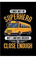I May Not Be Super Hero But I Am Bus driver So Close Enough