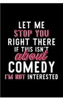 Let Me Stop You Right There If This Isn't About Comedy I'm Not Interested: Notebook for Comedy Lover - Great Christmas & Birthday Gift Idea for Comedy Fan - Comedy Journal - Comedy Fan Diary - 120 pages 6x9 inches