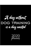 A Day Without Dog Training Is A Day Wasted 2020 Planner: Nice 2020 Calendar for Dog Training Fan - Christmas Gift Idea Dog Training Theme - Dog Training Lover Journal for 2020 - 120 pages 8.5x11 inches