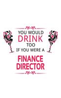 You Would Drink Too If You Were A Finance Director: Awesome Finance Director Notebook, Finance Chief/President Journal Gift, Diary, Doodle Gift or Notebook - 6 x 9 Compact Size, 109 Blank Lined Pages