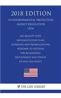 Air Quality State Implementation Plans - Approvals and Promulgations - Response to Petition for Rulemaking - Restatement and Update of EPA's SSM Policy (US Environmental Protection Agency Regulation) (EPA) (2018 Edition)