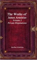 Works of Jacobus Arminius Volume 2 - Private Disputations