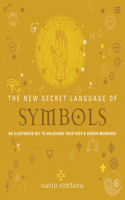 The New Secret Language of Symbols: An Illustrated Key to Unlocking Their Deep & Hidden Meanings: An Illustrated Key to Unlocking Their Deep & Hidden Meanings