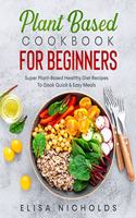 Plant Based Cookbook For Beginners: Super Plant-Based Healthy Diet Recipes To Cook Quick & Easy Meals