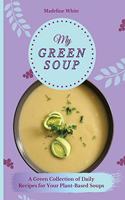 My Green Soup: A Green Collection of Daily Recipes for Your Plant-Based Soups