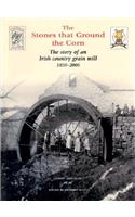 Stones That Ground the Corn: The Story of an Irish Country Grain Mill 1850-2000