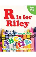 R is for Riley: Now I Know My ABCs and 123s Coloring & Activity Book with Writing and Spelling Exercises (Age 2-6) 128 Pages