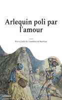 Arlequin poli par l'amour: une comédie en un acte et en prose de Marivaux