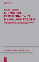 Normative Bedeutung von Handlungsfolgen: Paradigmatische utilitaristische Ansätze und katholische Moraltheologie(202 Theologische Bibliothek Topelmann)