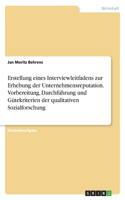 Erstellung eines Interviewleitfadens zur Erhebung der Unternehmensreputation. Vorbereitung, Durchführung und Gütekriterien der qualitativen Sozialforschung