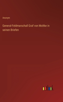 General-Feldmarschall Graf von Moltke in seinen Briefen