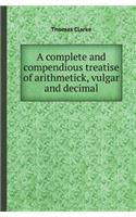 A Complete and Compendious Treatise of Arithmetick, Vulgar and Decimal