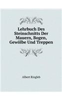 Lehrbuch Des Steinschnitts Der Mauern, Bogen, Gewölbe Und Treppen