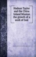 Hudson Taylor and the China Inland Mission the growth of a work of God