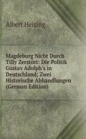 Magdeburg Nicht Durch Tilly Zerstort: Die Politik Gustav Adolph's in Deutschland; Zwei Historische Abhandlungen (German Edition)