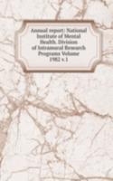 Annual report: National Institute of Mental Health. Division of Intramural Research Programs Volume 1982 v.1