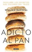 Adicto Al Pan: Descubre Los Secretos Más Oscuros del Trigo / Wheat Belly: Lose the Wheat, Lose the Weight, and Find Your Path Back to Health
