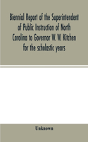 Biennial report of the Superintendent of Public Instruction of North Carolina to Governor W. W. Kitchen for the scholastic years