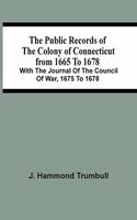 The Public Records Of The Colony Of Connecticut From 1665 To 1678; With The Journal Of The Council Of War, 1675 To 1678