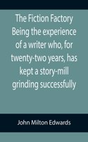 The Fiction Factory Being the experience of a writer who, for twenty-two years, has kept a story-mill grinding successfully (