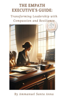 The Empath Executive's Guide: Transforming Leadership with Compassion and Resiliance(1 The Empath's Guide)