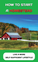 How To Start A Homestead: Live A More Self-Sufficient Lifestyle: Self Sufficient Homestead Plan