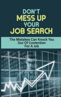 Don't Mess Up Your Job Search: The Mistakes Can Knock You Out Of Contention For A Job: Mistakes Can Derail Chances Of Getting Your Dream Job