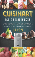 Cuisinart Ice Cream Maker Cookbook For Beginners: Cuisinart Ice Cream Maker Bible UK 2021