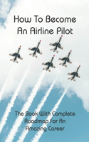 How To Become An Airline Pilot: The Book With Complete Roadmap For An Amazing Career: Pilot Stories