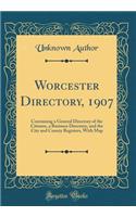 Worcester Directory, 1907: Containing a General Directory of the Citizens, a Business Directory, and the City and County Registers, With Map (Classic Reprint)