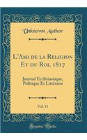 L'Ami de la Religion Et Du Roi, 1817, Vol. 11: Journal EcclÃ©siastique, Politique Et LittÃ©raire (Classic Reprint): Journal EcclÃ©siastique, Politique Et LittÃ©raire (Classic Reprint)