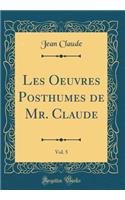 Les Oeuvres Posthumes de Mr. Claude, Vol. 5 (Classic Reprint)