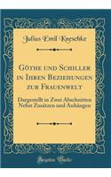 Göthe und Schiller in Ihren Beziehungen zur Frauenwelt: Dargestellt in Zwei Abschnitten Nebst Zusätzen und Anhängen (Classic Reprint)