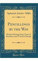Pencillings by the Way: Written During Some Years of Residence and Travel in Europe (Classic Reprint)