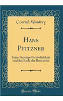 Hans Pfitzner: Seine Geistige Persï¿½nlichkeit Und Das Ende Der Romantik (Classic Reprint)