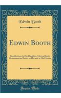 Edwin Booth: Recollections by His Daughter, Edwina Booth Grossmann and Leters to Her and to His Friends (Classic Reprint): Recollections by His Daughter, Edwina Booth Grossmann and Leters to Her and to His Friends (Classic Reprint)