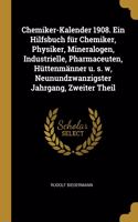 Chemiker-Kalender 1908. Ein Hilfsbuch Für Chemiker, Physiker, Mineralogen, Industrielle, Pharmaceuten, Hüttenmänner U. S. W, Neunundzwanzigster Jahrgang, Zweiter Theil