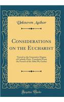 Considerations on the Eucharist: Viewed as the Generative Dogma of Catholic Piety, Translated From the French of the Abbé Ph; Gerbet (Classic Reprint)