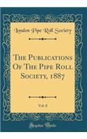 The Publications Of The Pipe Roll Society, 1887, Vol. 8 (Classic Reprint)