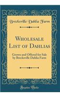 Wholesale List of Dahlias: Grown and Offered for Sale by Brecksville Dahlia Farm (Classic Reprint)