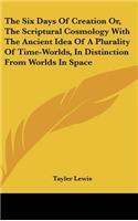 The Six Days Of Creation Or, The Scriptural Cosmology With The Ancient Idea Of A Plurality Of Time-Worlds, In Distinction From Worlds In Space