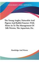 Young Angler, Naturalist And Pigeon And Rabbit Fancier; With Hints As To The Management Of Silk Worms, The Aquarium, Etc.