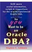 So You Want to be an Oracle DBA?: Still more useful information, scripts and suggestions for the new and experienced Oracle DBA.