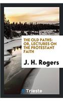 The Old Paths: Or, Lectures on the Protestant Faith