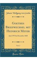 Goethes Briefwechsel mit Heinrich Meyer, Vol. 2: Juni 1797 bis December 1820 (Classic Reprint)