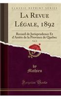 La Revue LÃ©gale, 1892, Vol. 21: Recueil de Jurisprudence Et d'ArrÃ¨ts de la Province de Quebec (Classic Reprint): Recueil de Jurisprudence Et d'ArrÃ¨ts de la Province de Quebec (Classic Reprint)